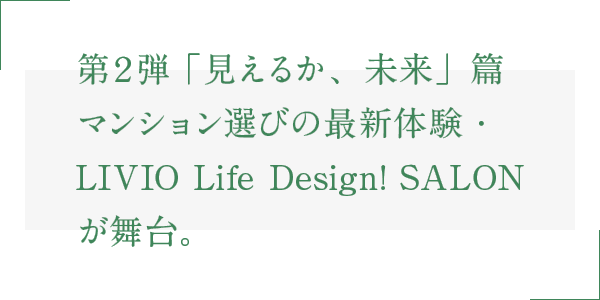 第２弾 「見えるか、未来」篇 マンション選びの最新体験・LIVIO Life Design! SALONが舞台。