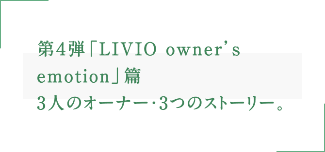 第４弾「LIVIO owner’s emotion」篇3人のオーナー・3つのストーリー。