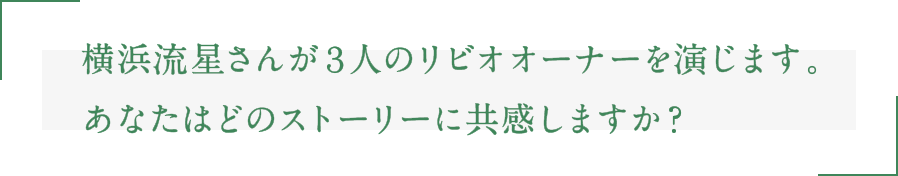 横浜流星さんが３人のリビオオーナーを演じます。あなたはどのストーリーに共感しますか？