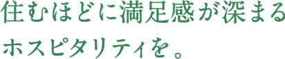 住むほどに満足感が深まるホスピタリティを。