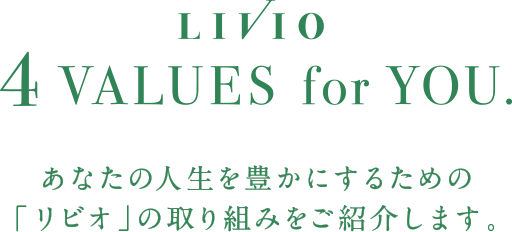 LIVIO 4 VALUES for YOU. あなたの人生を豊かにするための「リビオ」の取り組みをご紹介します。
